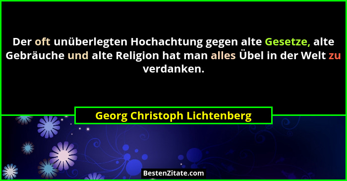Der oft unüberlegten Hochachtung gegen alte Gesetze, alte Gebräuche und alte Religion hat man alles Übel in der Welt zu... - Georg Christoph Lichtenberg