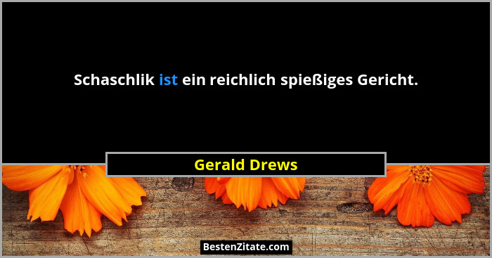 Schaschlik ist ein reichlich spießiges Gericht.... - Gerald Drews