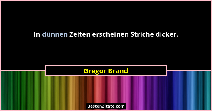 In dünnen Zeiten erscheinen Striche dicker.... - Gregor Brand