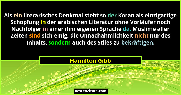 Als ein literarisches Denkmal steht so der Koran als einzigartige Schöpfung in der arabischen Literatur ohne Vorläufer noch Nachfolger... - Hamilton Gibb