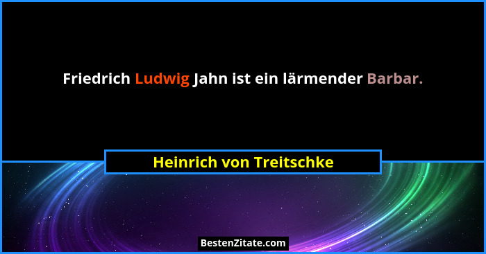 Friedrich Ludwig Jahn ist ein lärmender Barbar.... - Heinrich von Treitschke