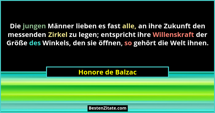 Die jungen Männer lieben es fast alle, an ihre Zukunft den messenden Zirkel zu legen; entspricht ihre Willenskraft der Größe des Wi... - Honore de Balzac
