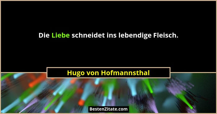 Die Liebe schneidet ins lebendige Fleisch.... - Hugo von Hofmannsthal