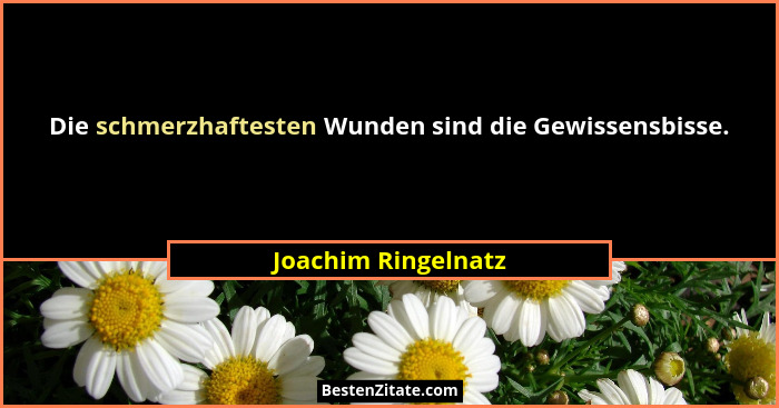 Die schmerzhaftesten Wunden sind die Gewissensbisse.... - Joachim Ringelnatz