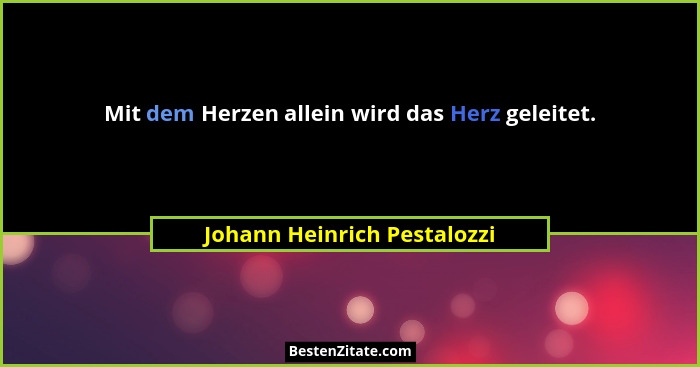 Mit dem Herzen allein wird das Herz geleitet.... - Johann Heinrich Pestalozzi