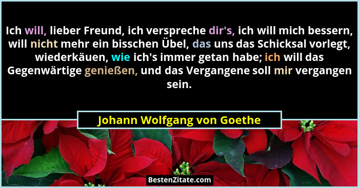 Ich will, lieber Freund, ich verspreche dir's, ich will mich bessern, will nicht mehr ein bisschen Übel, das uns das... - Johann Wolfgang von Goethe