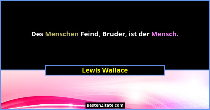 Des Menschen Feind, Bruder, ist der Mensch.... - Lewis Wallace