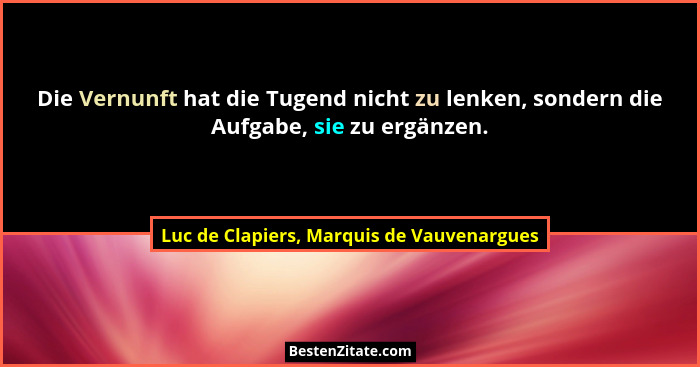 Die Vernunft hat die Tugend nicht zu lenken, sondern die Aufgabe, sie zu ergänzen.... - Luc de Clapiers, Marquis de Vauvenargues