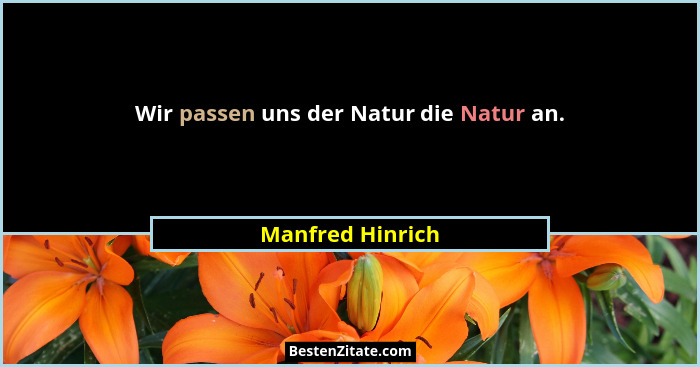 Wir passen uns der Natur die Natur an.... - Manfred Hinrich