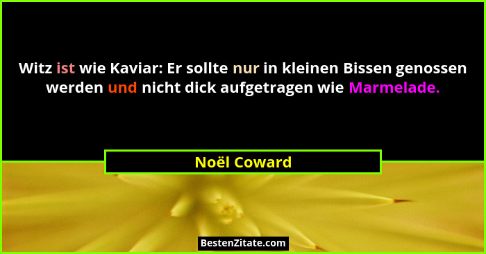 Witz ist wie Kaviar: Er sollte nur in kleinen Bissen genossen werden und nicht dick aufgetragen wie Marmelade.... - Noël Coward