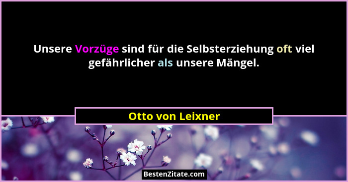 Unsere Vorzüge sind für die Selbsterziehung oft viel gefährlicher als unsere Mängel.... - Otto von Leixner