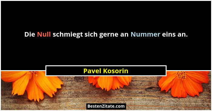 Die Null schmiegt sich gerne an Nummer eins an.... - Pavel Kosorin