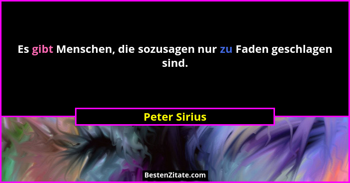 Es gibt Menschen, die sozusagen nur zu Faden geschlagen sind.... - Peter Sirius