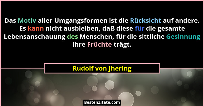 Das Motiv aller Umgangsformen ist die Rücksicht auf andere. Es kann nicht ausbleiben, daß diese für die gesamte Lebensanschauung... - Rudolf von Jhering