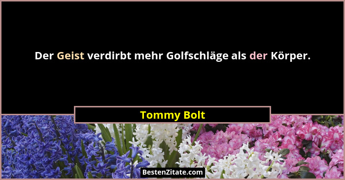 Der Geist verdirbt mehr Golfschläge als der Körper.... - Tommy Bolt