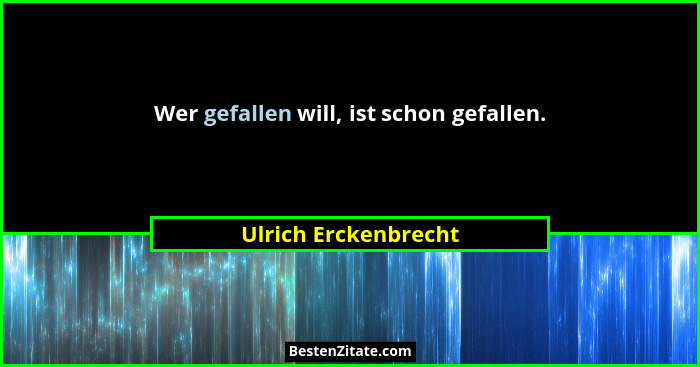 Wer gefallen will, ist schon gefallen.... - Ulrich Erckenbrecht
