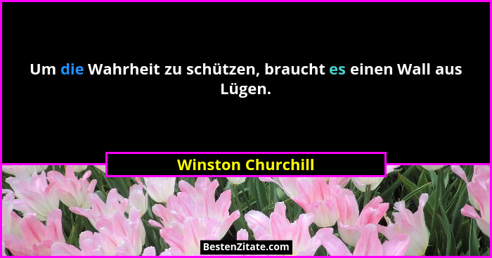 Um die Wahrheit zu schützen, braucht es einen Wall aus Lügen.... - Winston Churchill