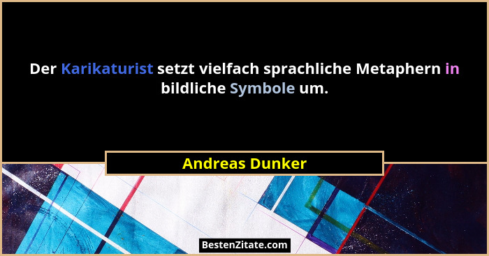 Der Karikaturist setzt vielfach sprachliche Metaphern in bildliche Symbole um.... - Andreas Dunker