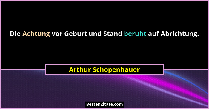 Die Achtung vor Geburt und Stand beruht auf Abrichtung.... - Arthur Schopenhauer
