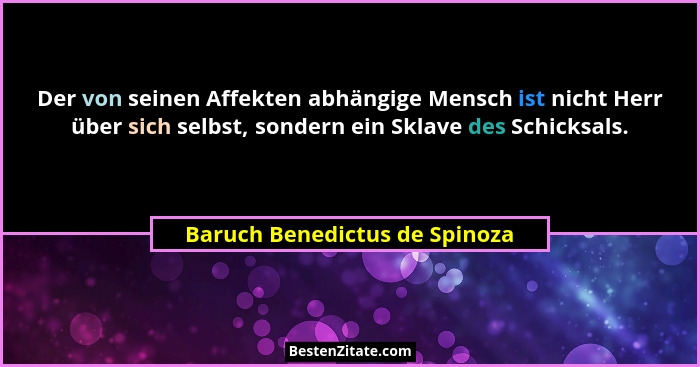 Der von seinen Affekten abhängige Mensch ist nicht Herr über sich selbst, sondern ein Sklave des Schicksals.... - Baruch Benedictus de Spinoza