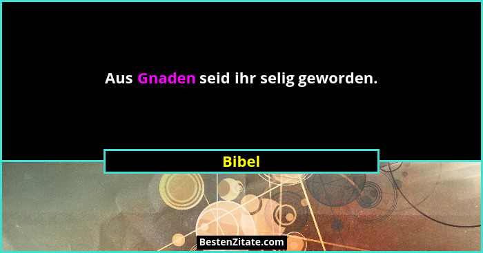 Aus Gnaden seid ihr selig geworden.... - Bibel