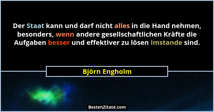 Der Staat kann und darf nicht alles in die Hand nehmen, besonders, wenn andere gesellschaftlichen Kräfte die Aufgaben besser und effek... - Björn Engholm