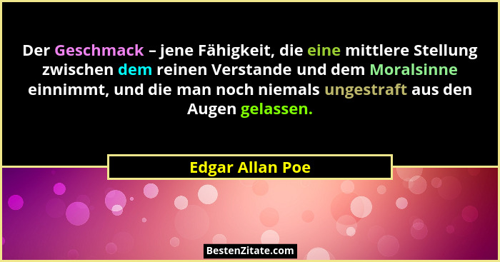 Der Geschmack – jene Fähigkeit, die eine mittlere Stellung zwischen dem reinen Verstande und dem Moralsinne einnimmt, und die man no... - Edgar Allan Poe