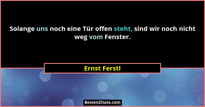 Solange uns noch eine Tür offen steht, sind wir noch nicht weg vom Fenster.... - Ernst Ferstl
