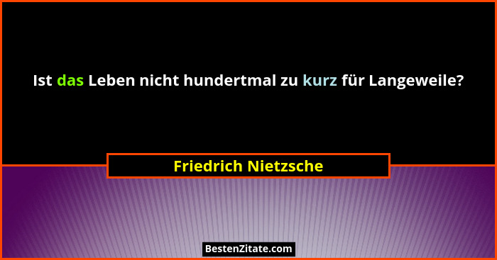 Ist das Leben nicht hundertmal zu kurz für Langeweile?... - Friedrich Nietzsche