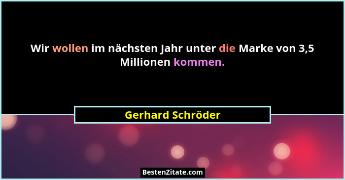 Wir wollen im nächsten Jahr unter die Marke von 3,5 Millionen kommen.... - Gerhard Schröder