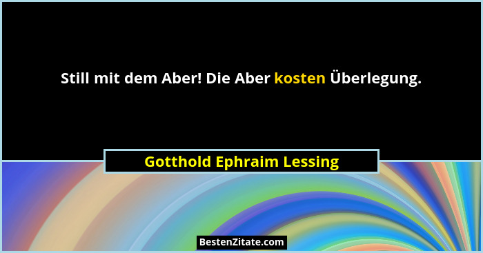 Still mit dem Aber! Die Aber kosten Überlegung.... - Gotthold Ephraim Lessing