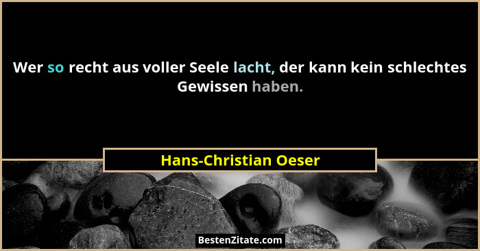 Wer so recht aus voller Seele lacht, der kann kein schlechtes Gewissen haben.... - Hans-Christian Oeser