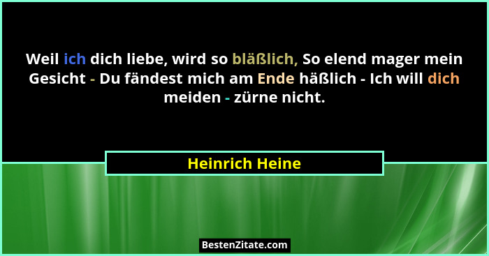 Weil ich dich liebe, wird so bläßlich, So elend mager mein Gesicht - Du fändest mich am Ende häßlich - Ich will dich meiden - zürne n... - Heinrich Heine