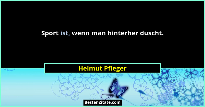 Sport ist, wenn man hinterher duscht.... - Helmut Pfleger