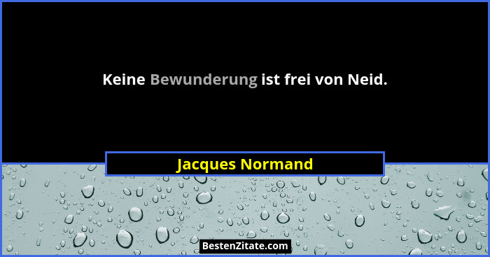 Keine Bewunderung ist frei von Neid.... - Jacques Normand