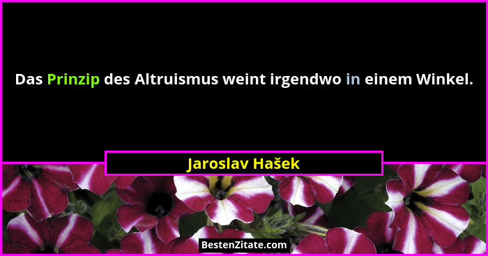 Das Prinzip des Altruismus weint irgendwo in einem Winkel.... - Jaroslav Hašek