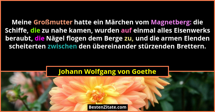 Meine Großmutter hatte ein Märchen vom Magnetberg: die Schiffe, die zu nahe kamen, wurden auf einmal alles Eisenwerks ber... - Johann Wolfgang von Goethe