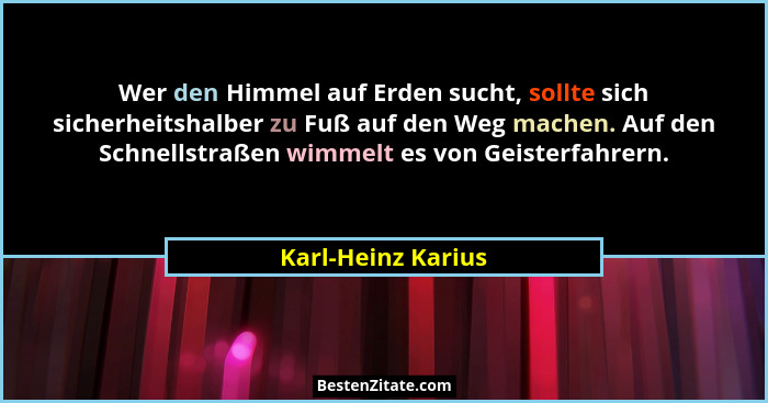 Wer den Himmel auf Erden sucht, sollte sich sicherheitshalber zu Fuß auf den Weg machen. Auf den Schnellstraßen wimmelt es von Gei... - Karl-Heinz Karius