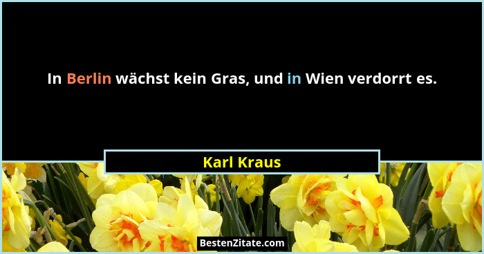 In Berlin wächst kein Gras, und in Wien verdorrt es.... - Karl Kraus