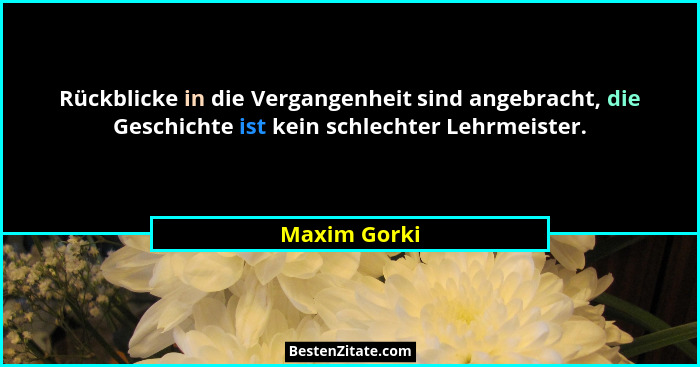 Rückblicke in die Vergangenheit sind angebracht, die Geschichte ist kein schlechter Lehrmeister.... - Maxim Gorki