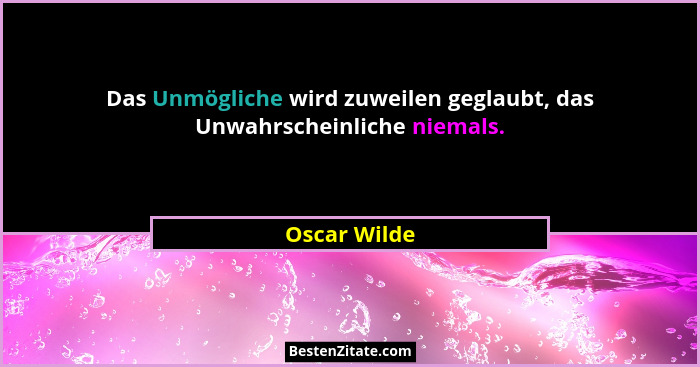 Das Unmögliche wird zuweilen geglaubt, das Unwahrscheinliche niemals.... - Oscar Wilde