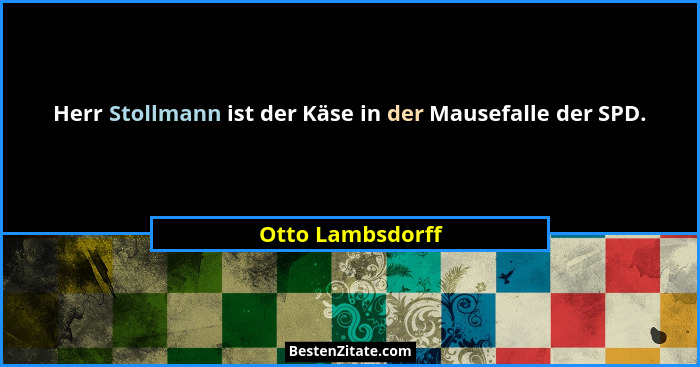 Herr Stollmann ist der Käse in der Mausefalle der SPD.... - Otto Lambsdorff