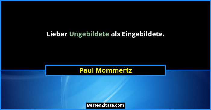 Lieber Ungebildete als Eingebildete.... - Paul Mommertz