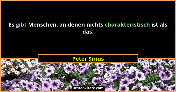 Es gibt Menschen, an denen nichts charakteristisch ist als das.... - Peter Sirius