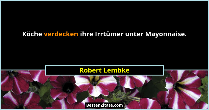 Köche verdecken ihre Irrtümer unter Mayonnaise.... - Robert Lembke