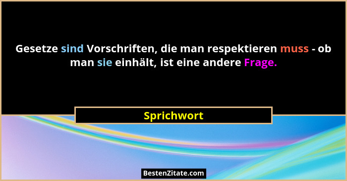 Gesetze sind Vorschriften, die man respektieren muss - ob man sie einhält, ist eine andere Frage.... - Sprichwort