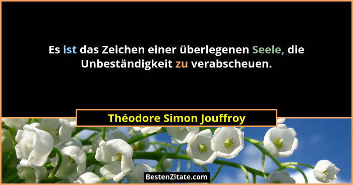 Es ist das Zeichen einer überlegenen Seele, die Unbeständigkeit zu verabscheuen.... - Théodore Simon Jouffroy