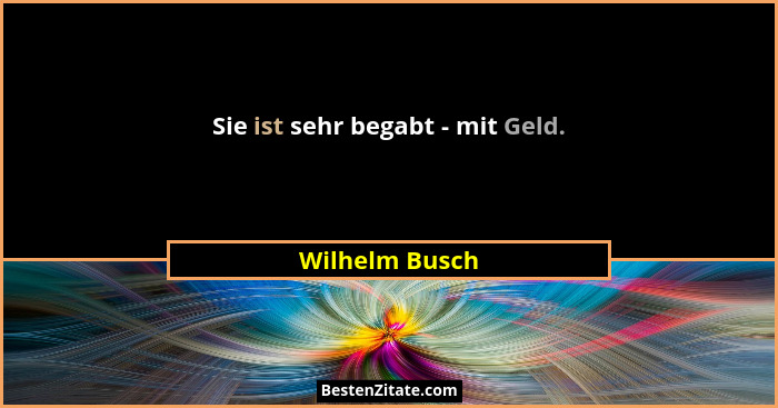 Sie ist sehr begabt - mit Geld.... - Wilhelm Busch