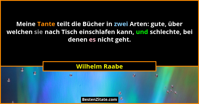 Meine Tante teilt die Bücher in zwei Arten: gute, über welchen sie nach Tisch einschlafen kann, und schlechte, bei denen es nicht geht... - Wilhelm Raabe