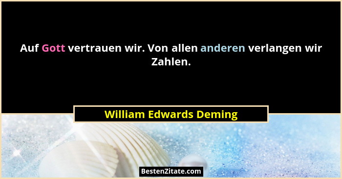Auf Gott vertrauen wir. Von allen anderen verlangen wir Zahlen.... - William Edwards Deming